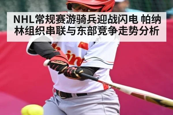 NHL常规赛游骑兵迎战闪电 帕纳林组织串联与东部竞争走势分析