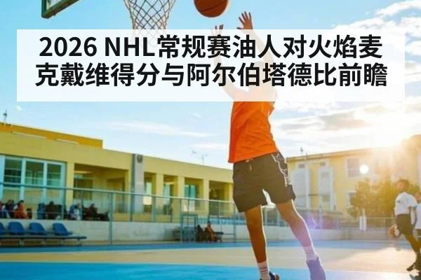 2026 NHL常规赛油人对火焰麦克戴维得分与阿尔伯塔德比前瞻