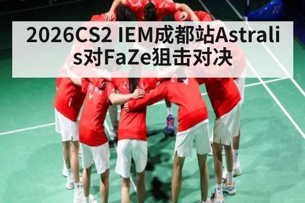 2026CS2 IEM成都站Astralis对FaZe狙击对决