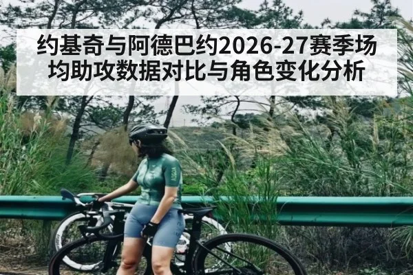 约基奇与阿德巴约2026-27赛季场均助攻数据对比与角色变化分析